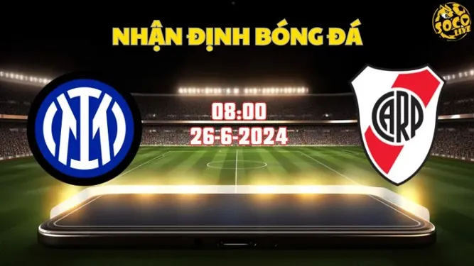Nhận định bóng đá Inter vs River Plate 08h00 ngày 26/6